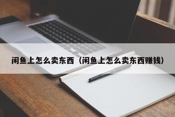 闲鱼上怎么卖东西（闲鱼上怎么卖东西赚钱）