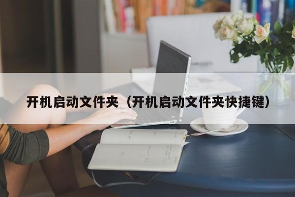 开机启动文件夹（开机启动文件夹快捷键）