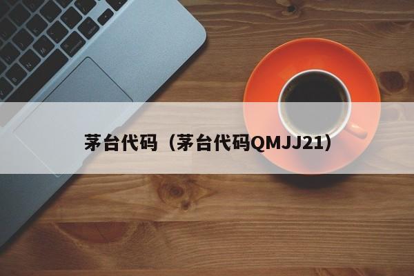 茅台代码（茅台代码QMJJ21）