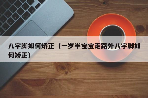 八字脚如何矫正（一岁半宝宝走路外八字脚如何矫正）