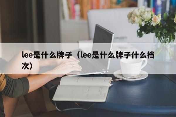 lee是什么牌子（lee是什么牌子什么档次）