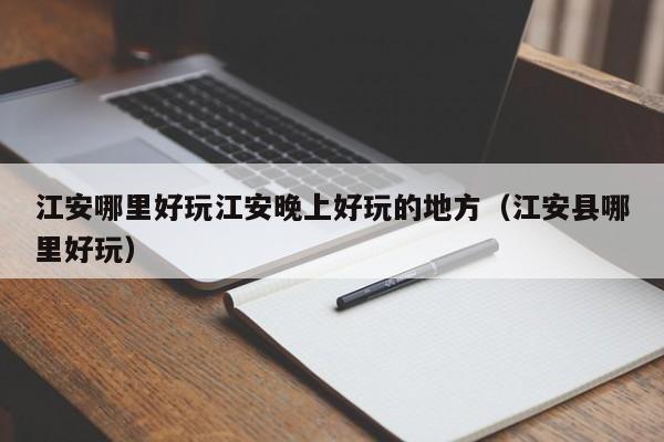 江安哪里好玩江安晚上好玩的地方（江安县哪里好玩）