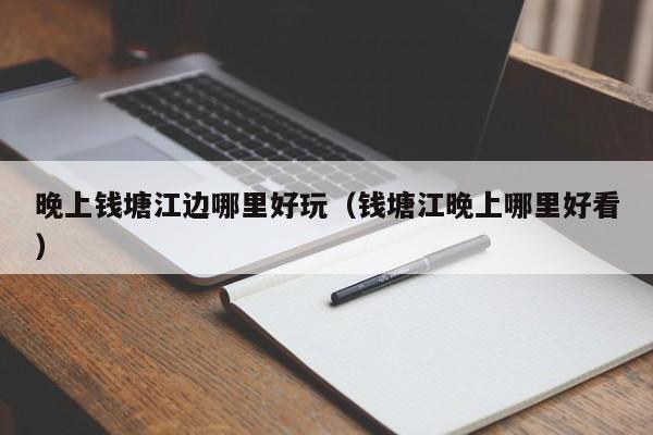 晚上钱塘江边哪里好玩（钱塘江晚上哪里好看）