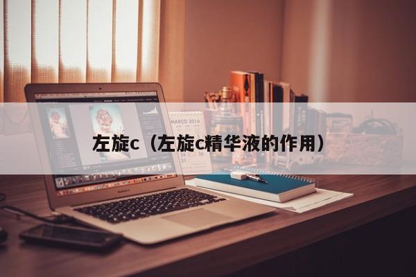 左旋c（左旋c精华液的作用）