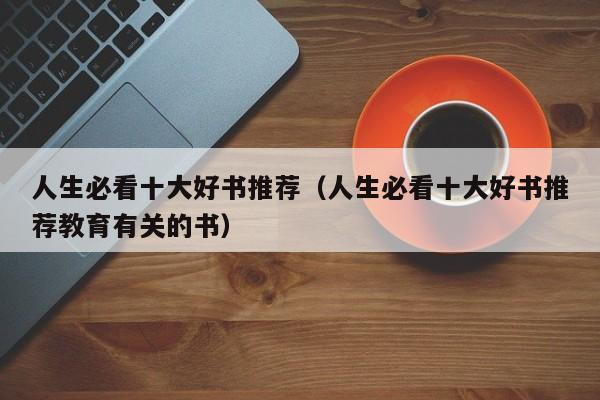 人生必看十大好书推荐（人生必看十大好书推荐教育有关的书）