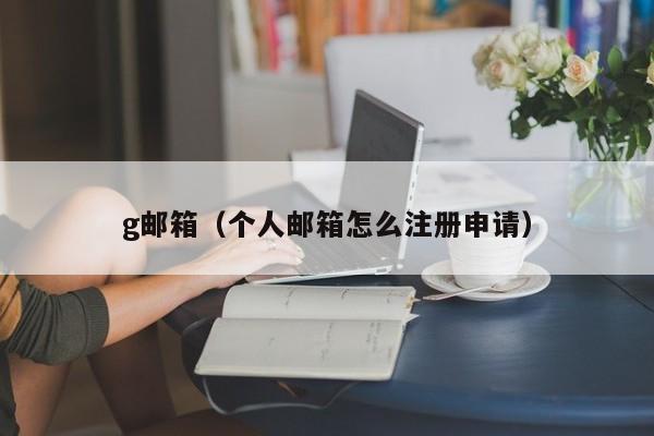 g邮箱（个人邮箱怎么注册申请）