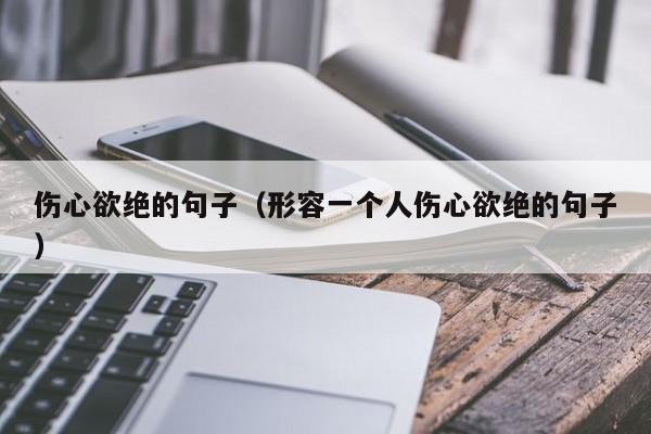伤心欲绝的句子（形容一个人伤心欲绝的句子）