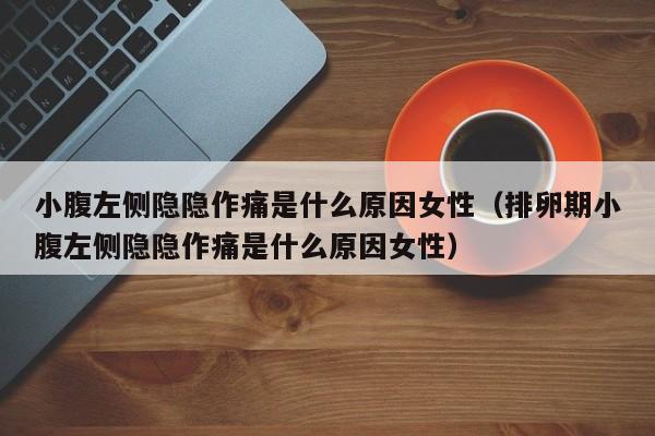 小腹左侧隐隐作痛是什么原因女性（排卵期小腹左侧隐隐作痛是什么原因女性）