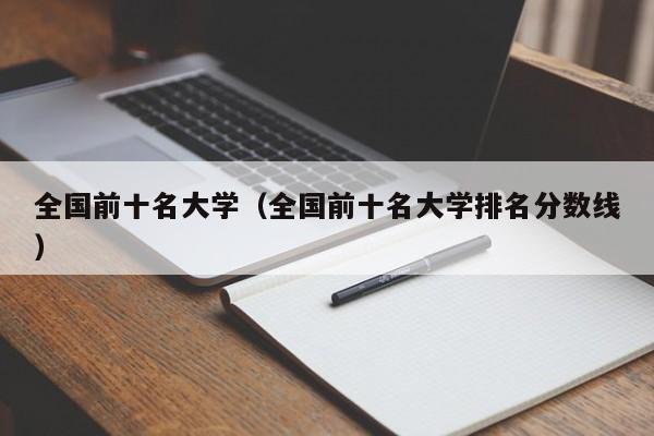 全国前十名大学（全国前十名大学排名分数线）
