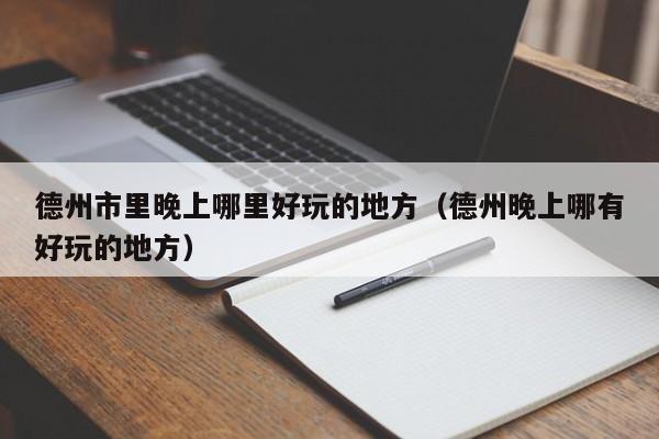 德州市里晚上哪里好玩的地方（德州晚上哪有好玩的地方）