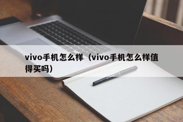 vivo手机怎么样（vivo手机怎么样值得买吗）