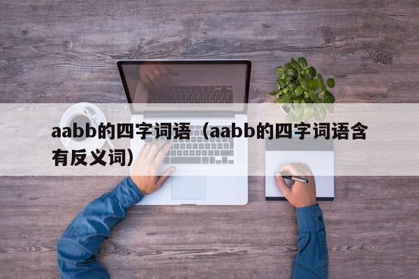 aabb的四字词语（aabb的四字词语含有反义词）