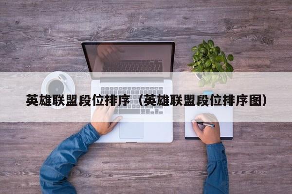 英雄联盟段位排序（英雄联盟段位排序图）