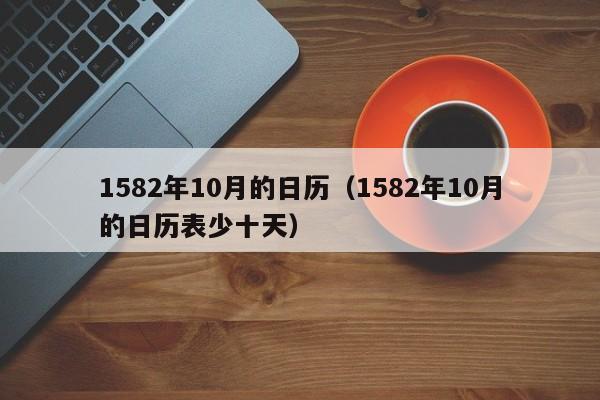 1582年10月的日历（1582年10月的日历表少十天）