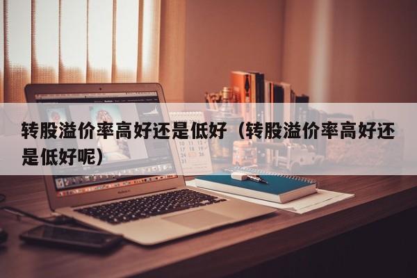 转股溢价率高好还是低好（转股溢价率高好还是低好呢）