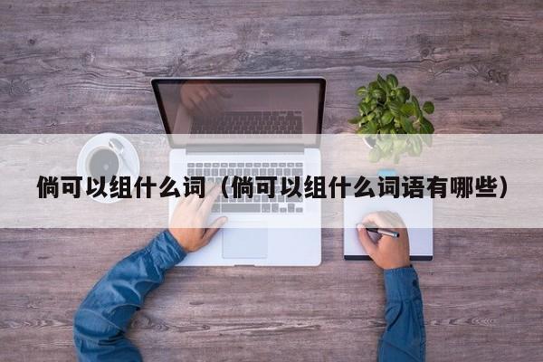 倘可以组什么词（倘可以组什么词语有哪些）