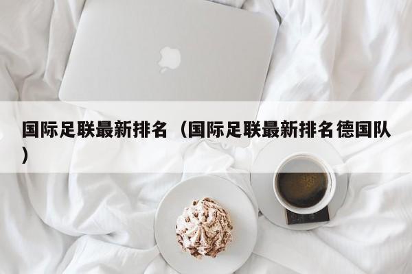 国际足联最新排名（国际足联最新排名德国队）