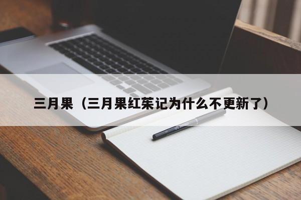 三月果（三月果红茱记为什么不更新了）