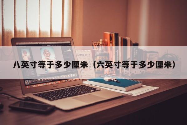 八英寸等于多少厘米（六英寸等于多少厘米）