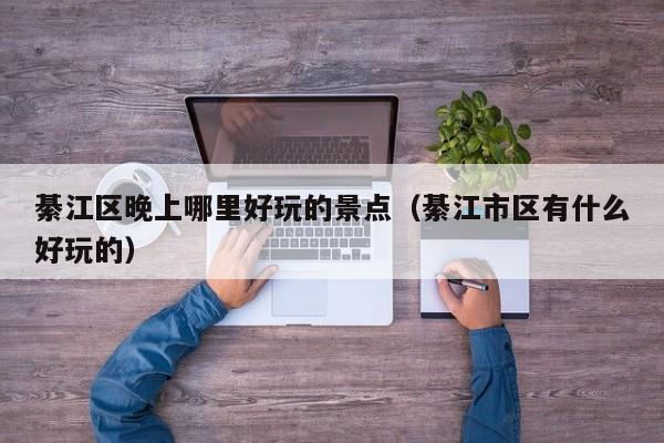 綦江区晚上哪里好玩的景点（綦江市区有什么好玩的）