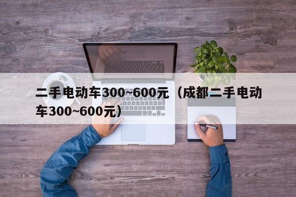 二手电动车300~600元（成都二手电动车300~600元）