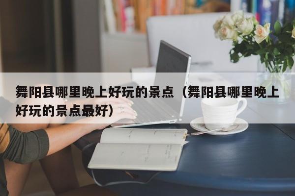 舞阳县哪里晚上好玩的景点（舞阳县哪里晚上好玩的景点最好）