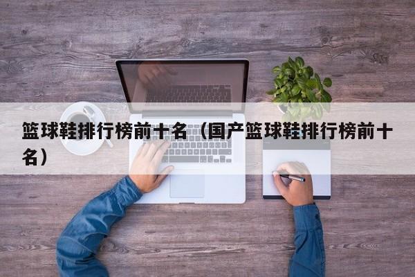 篮球鞋排行榜前十名（国产篮球鞋排行榜前十名）
