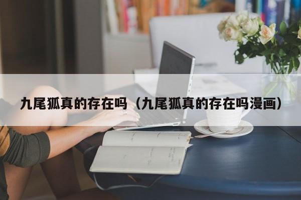 九尾狐真的存在吗（九尾狐真的存在吗漫画）