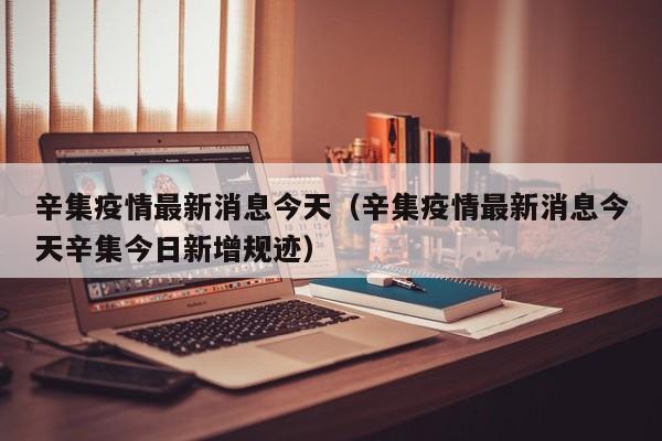 辛集疫情最新消息今天（辛集疫情最新消息今天辛集今日新增规迹）