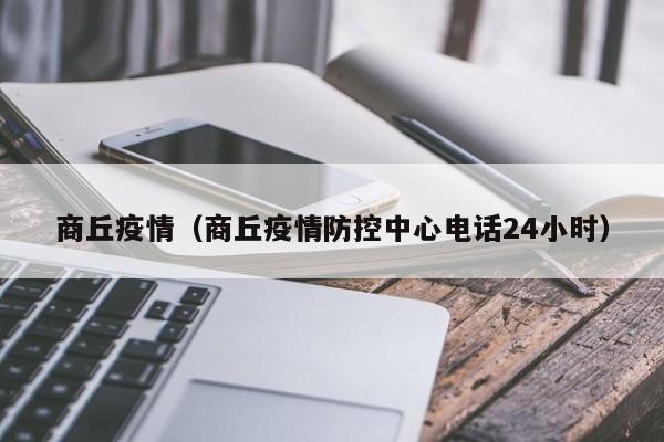 商丘疫情（商丘疫情防控中心电话24小时）