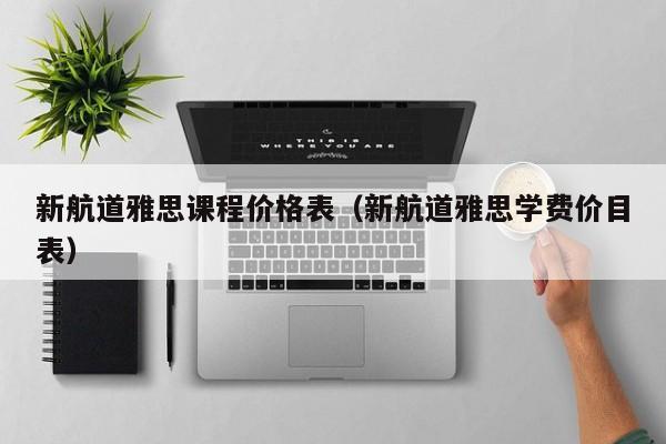 新航道雅思课程价格表（新航道雅思学费价目表）