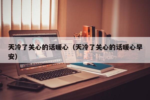 天冷了关心的话暖心（天冷了关心的话暖心早安）