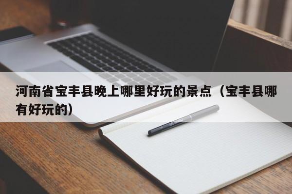 河南省宝丰县晚上哪里好玩的景点（宝丰县哪有好玩的）