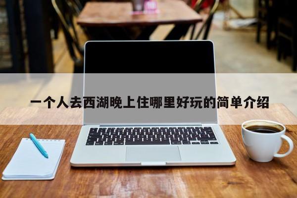 一个人去西湖晚上住哪里好玩的简单介绍