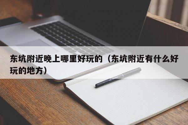 东坑附近晚上哪里好玩的（东坑附近有什么好玩的地方）