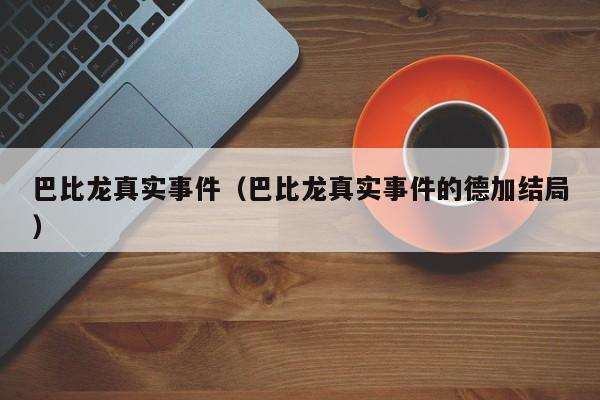 巴比龙真实事件（巴比龙真实事件的德加结局）