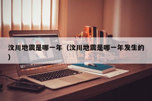 汶川地震是哪一年（汶川地震是哪一年发生的）