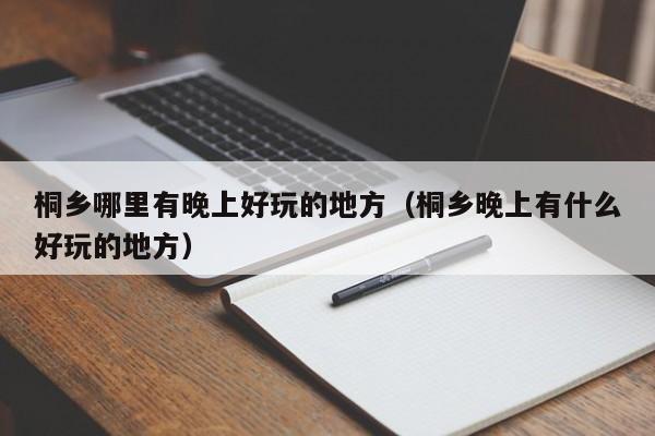 桐乡哪里有晚上好玩的地方（桐乡晚上有什么好玩的地方）