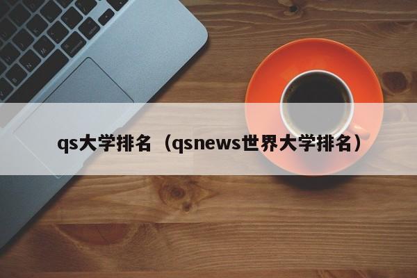 qs大学排名（qsnews世界大学排名）