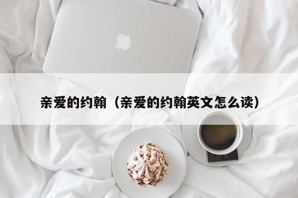 亲爱的约翰（亲爱的约翰英文怎么读）