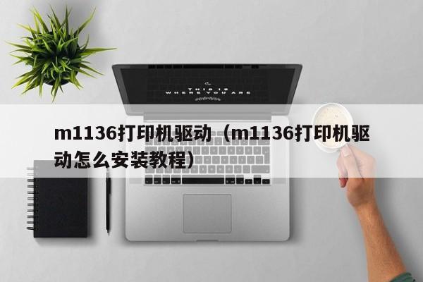 m1136打印机驱动（m1136打印机驱动怎么安装教程）