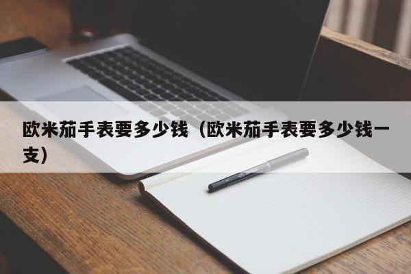 欧米茄手表要多少钱（欧米茄手表要多少钱一支）