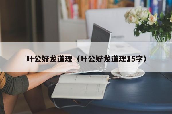 叶公好龙道理（叶公好龙道理15字）