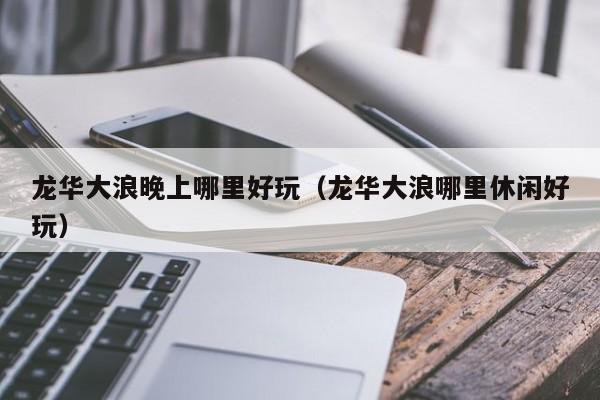 龙华大浪晚上哪里好玩（龙华大浪哪里休闲好玩）