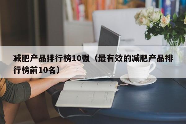 减肥产品排行榜10强（最有效的减肥产品排行榜前10名）