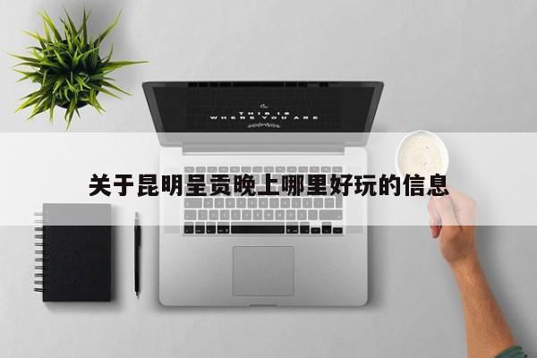 关于昆明呈贡晚上哪里好玩的信息