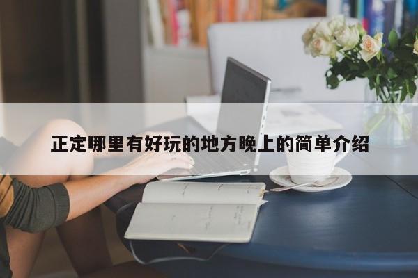 正定哪里有好玩的地方晚上的简单介绍