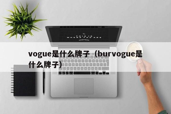 vogue是什么牌子（burvogue是什么牌子）