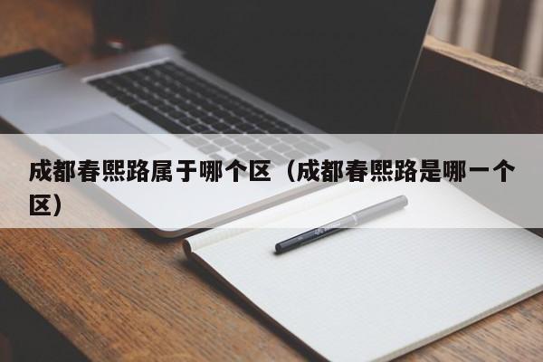 成都春熙路属于哪个区（成都春熙路是哪一个区）