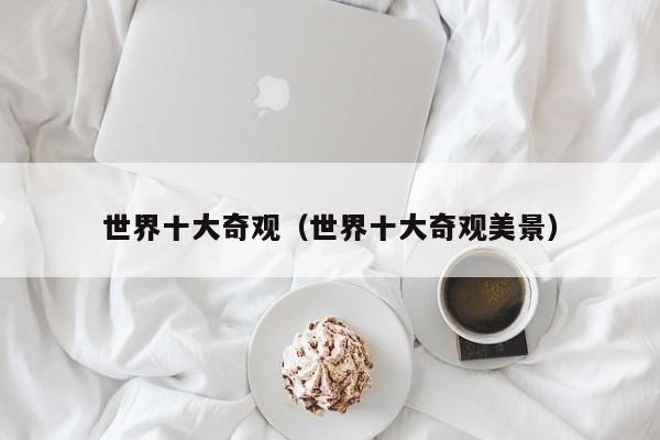 世界十大奇观（世界十大奇观美景）
